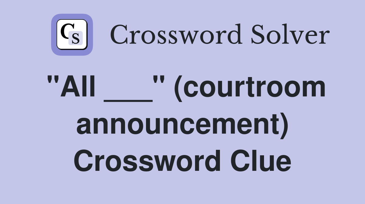 "All ___" (courtroom announcement) Crossword Clue