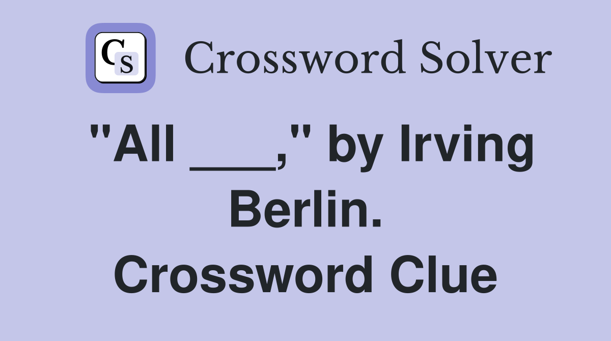 "All ___," by Irving Berlin. Crossword Clue