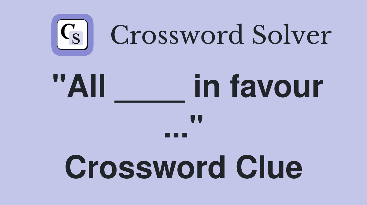 "All ____ in favour ..." Crossword Clue