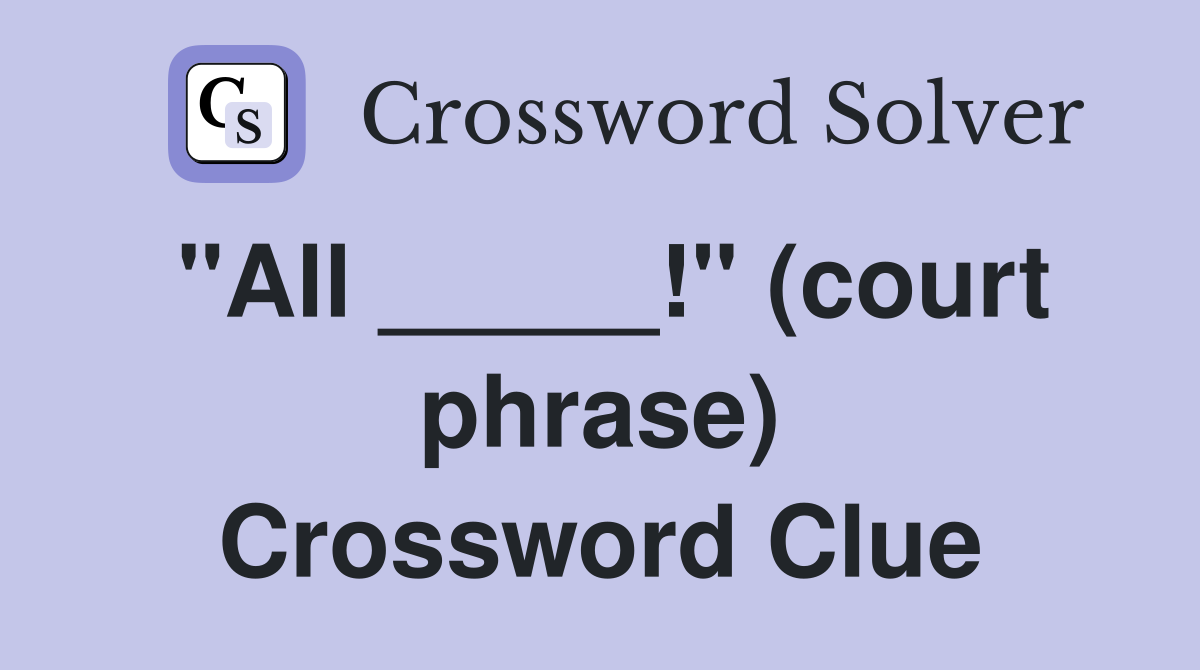 "All _____!" (court phrase) Crossword Clue