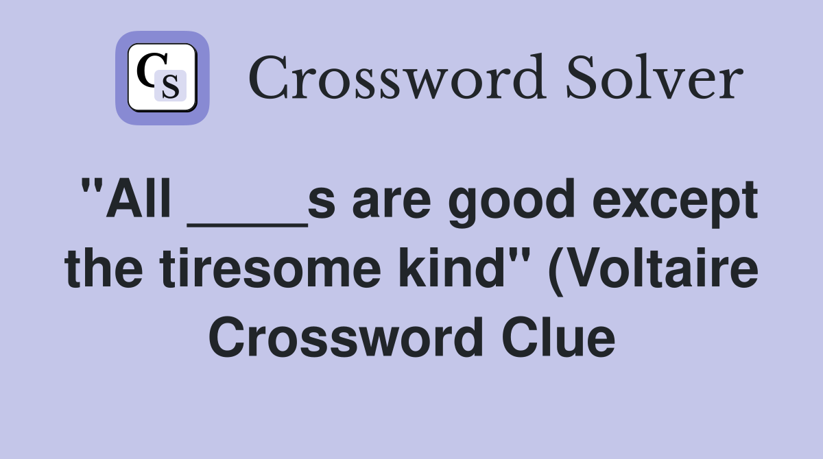 quot All s are good except the tiresome kind quot (Voltaire) Crossword quot All s are good except the tiresome kind quot (Voltaire) Crossword