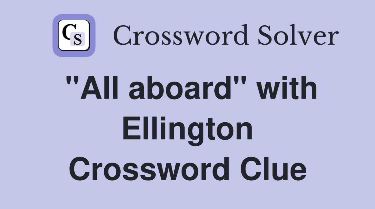 "All aboard" with Ellington Crossword Clue