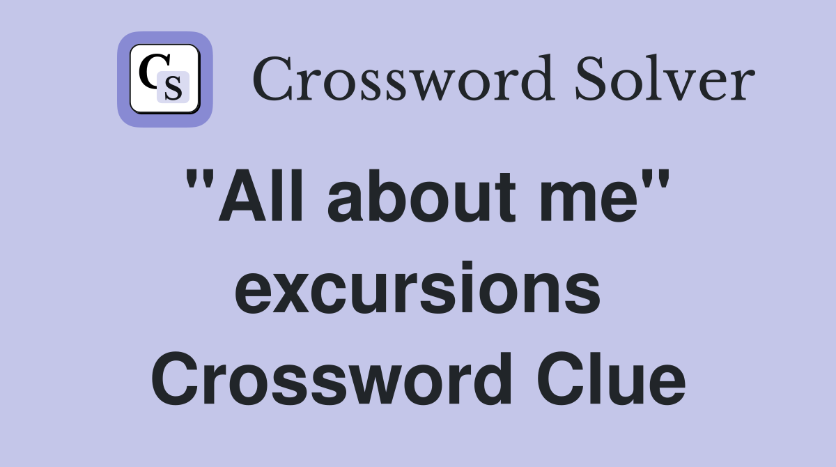 "All about me" excursions Crossword Clue