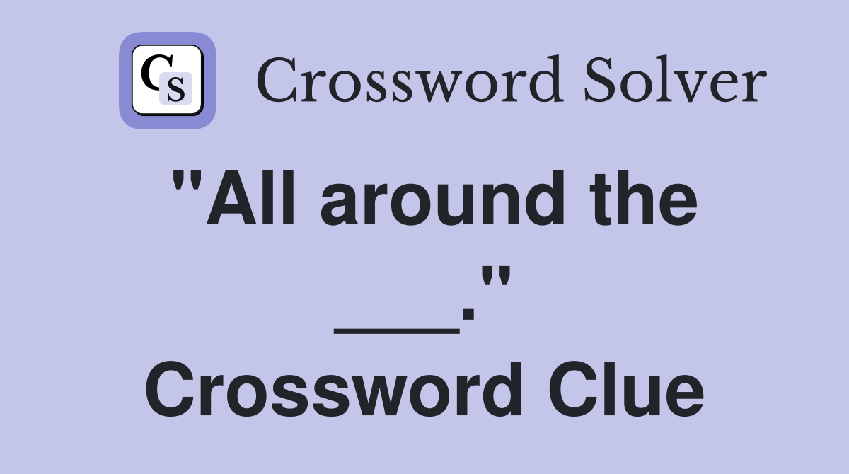 "All around the ___." Crossword Clue
