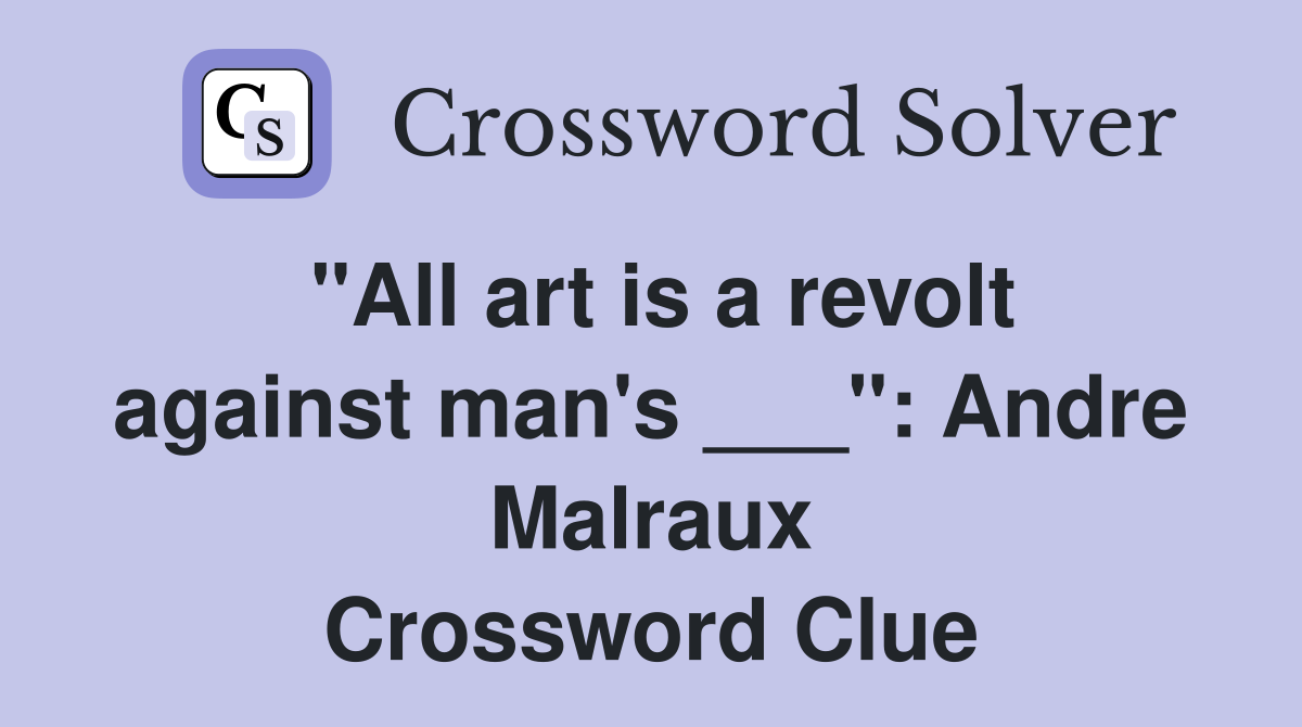 "All art is a revolt against man's ___": Andre Malraux Crossword Clue