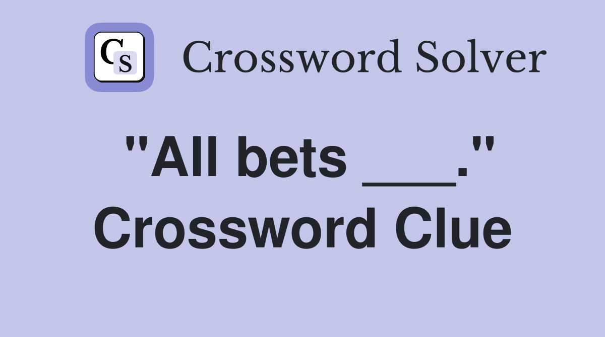 "All bets ___." Crossword Clue