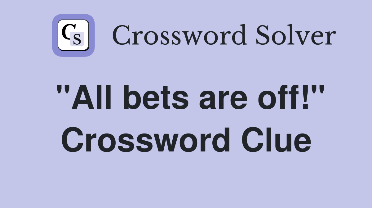 "All bets are off!" Crossword Clue