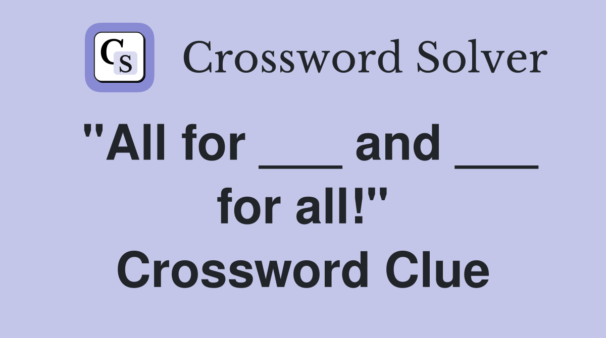 "All for ___ and ___ for all!" Crossword Clue