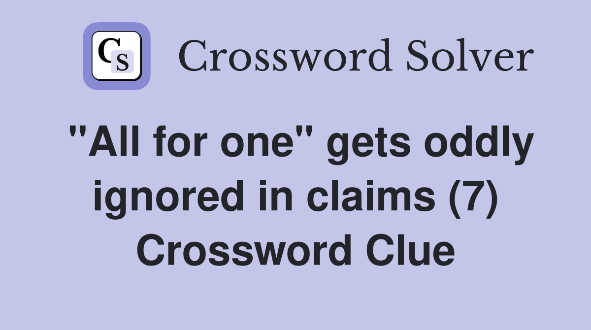 "All for one" gets oddly ignored in claims (7) Crossword Clue