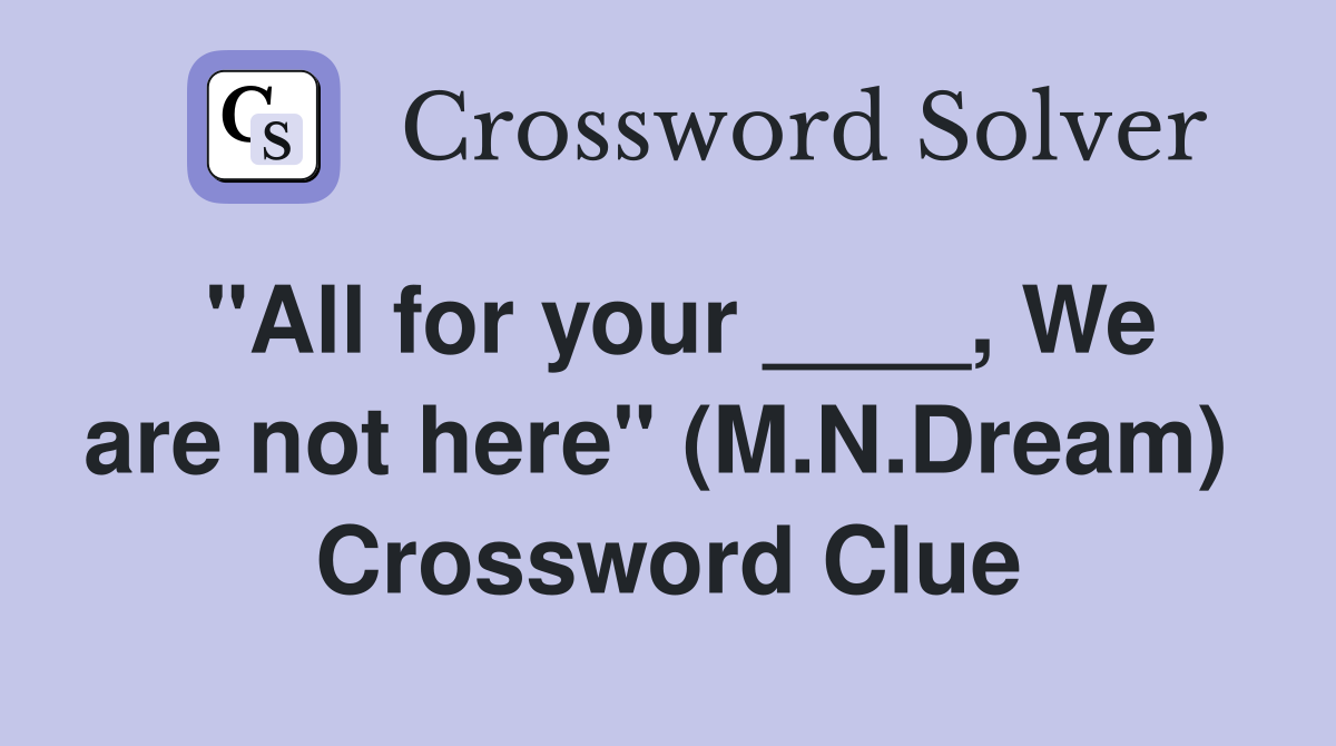 "All for your ____, We are not here" (M.N.Dream)  Crossword Clue