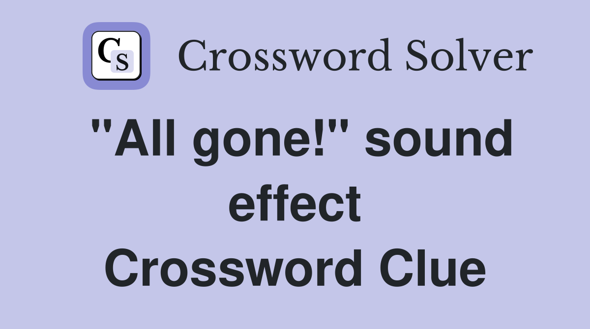 "All gone!" sound effect Crossword Clue