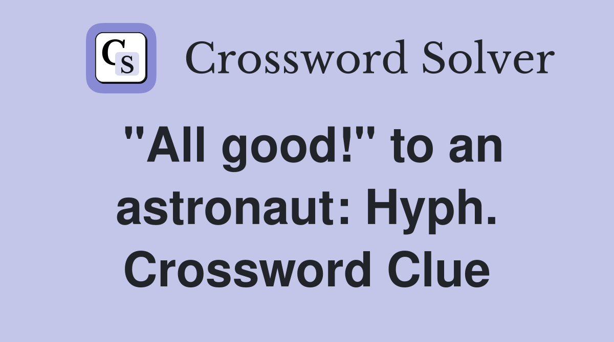 "All good!" to an astronaut: Hyph. Crossword Clue