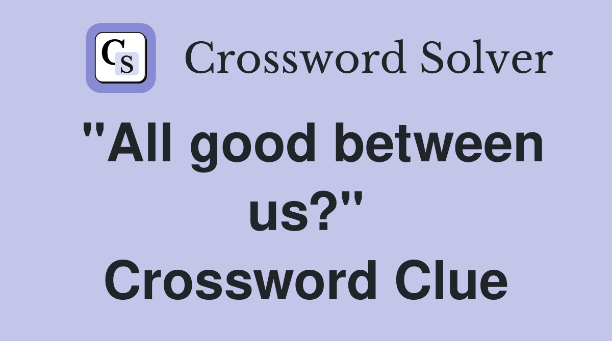 "All good between us?" Crossword Clue