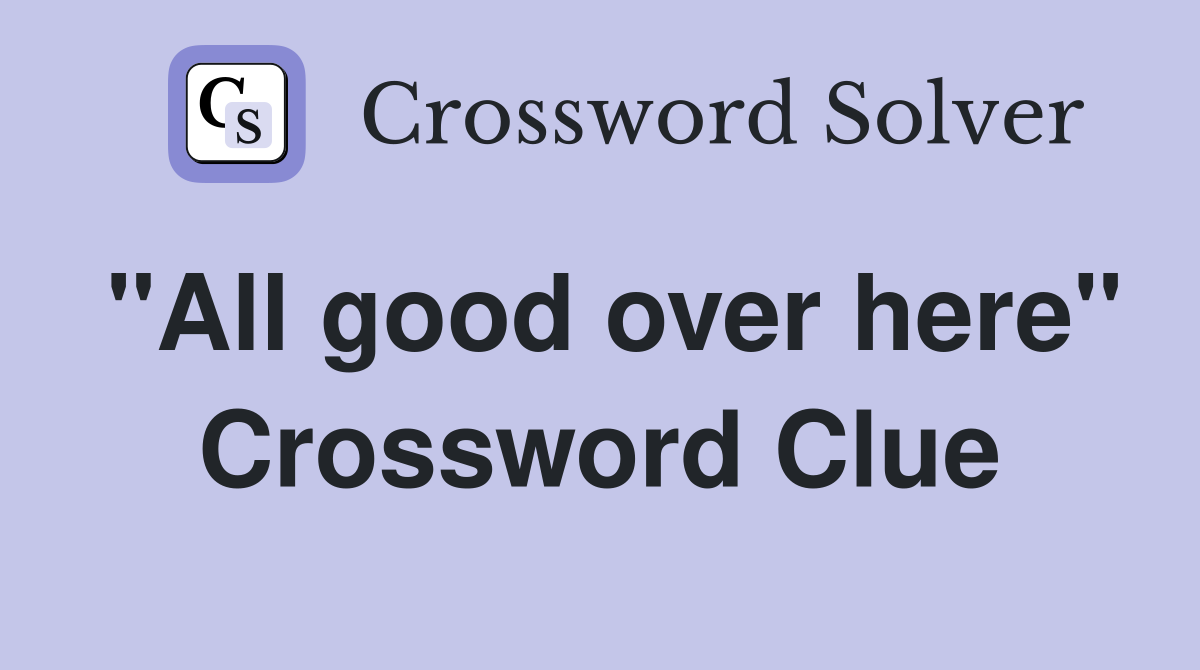 "All good over here" Crossword Clue