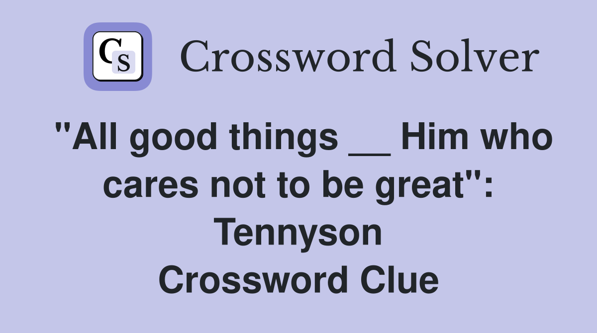 "All good things __ Him who cares not to be great": Tennyson Crossword Clue