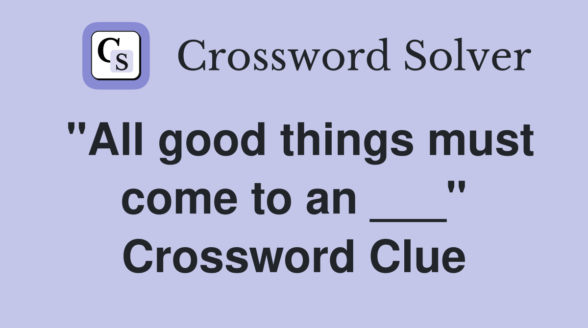 "All good things must come to an ___" Crossword Clue