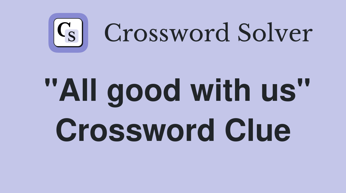 "All good with us" Crossword Clue