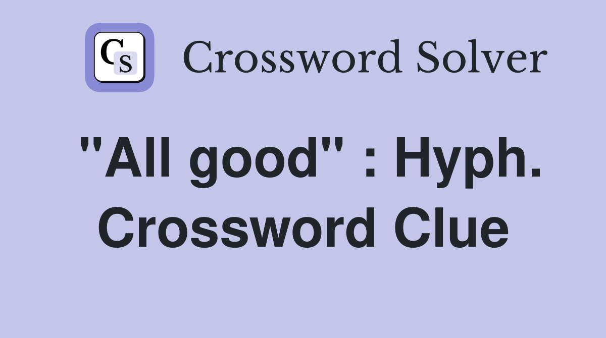 "All good" : Hyph. Crossword Clue