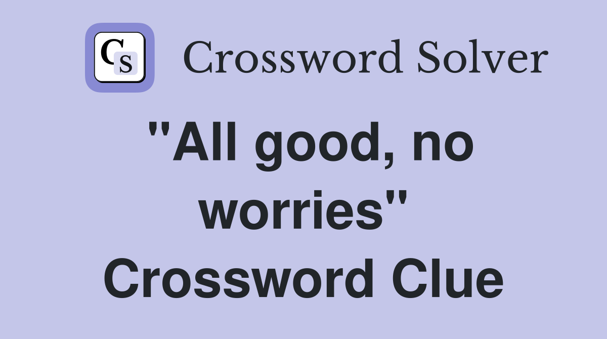 "All good, no worries" Crossword Clue
