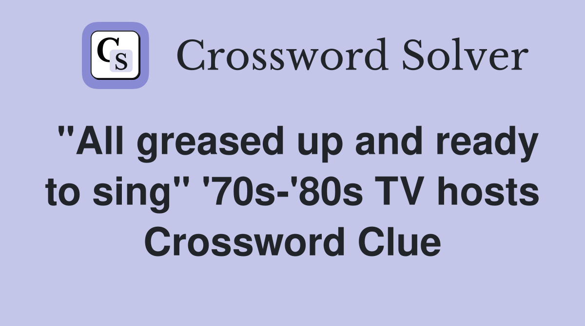 "All greased up and ready to sing" '70s-'80s TV hosts Crossword Clue