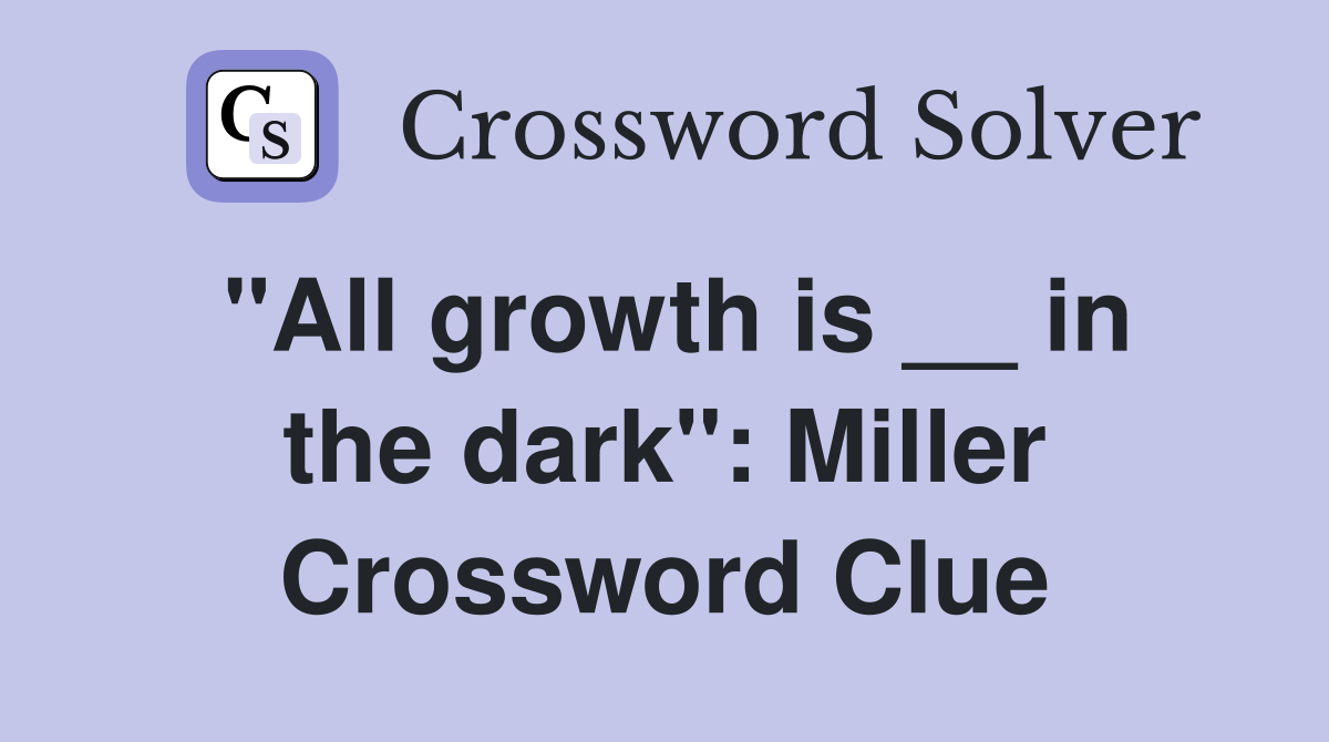"All growth is __ in the dark": Miller Crossword Clue