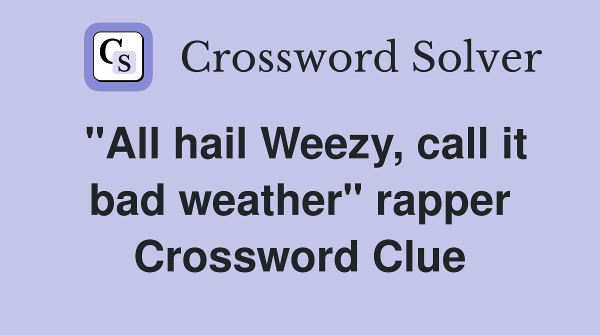 "All hail Weezy, call it bad weather" rapper Crossword Clue