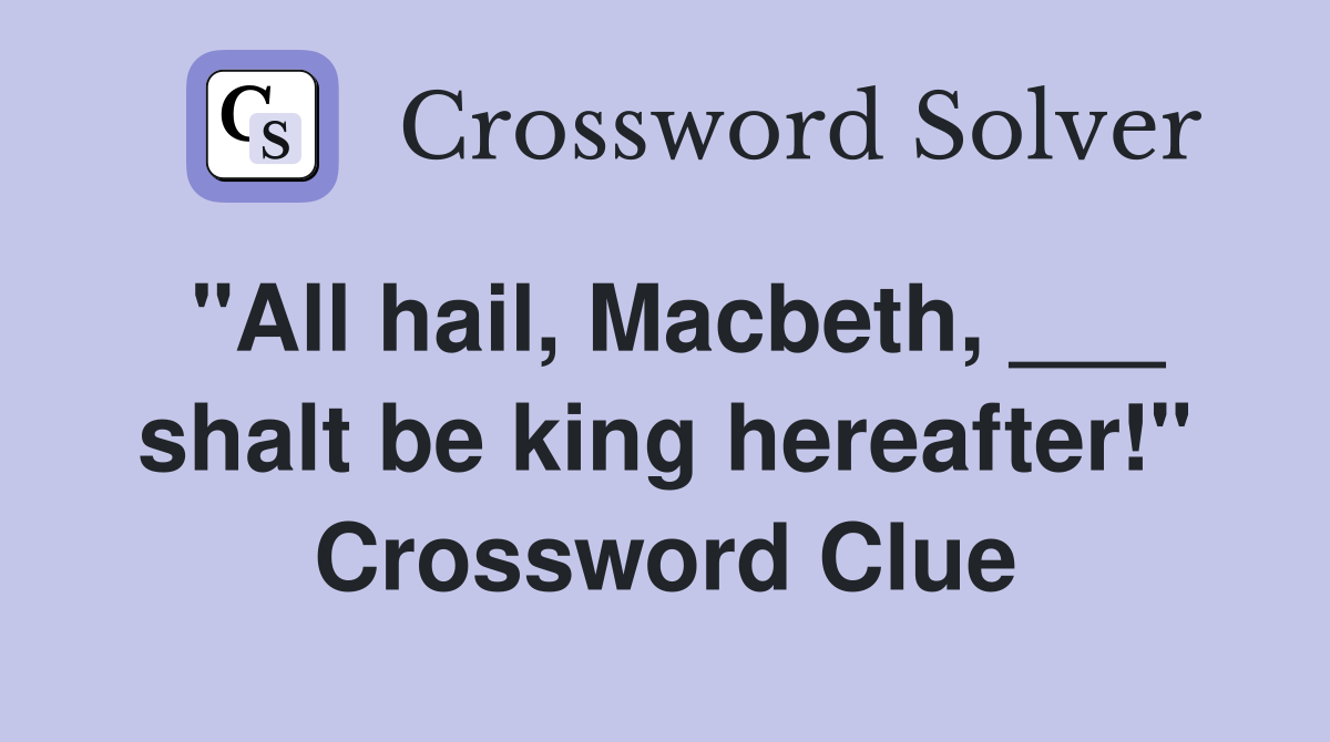 "All hail, Macbeth, ___ shalt be king hereafter!" Crossword Clue