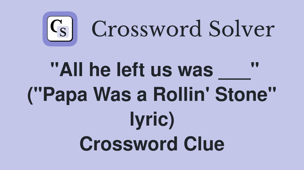 "All he left us was ___" ("Papa Was a Rollin' Stone" lyric) Crossword Clue