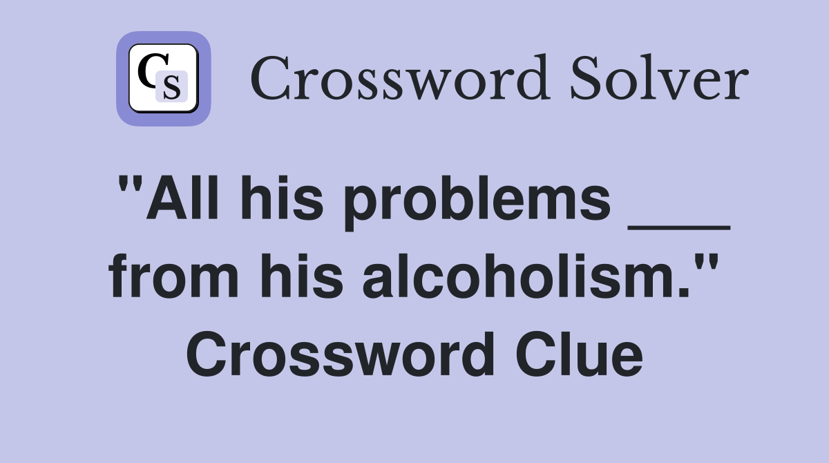 "All his problems ___ from his alcoholism." Crossword Clue