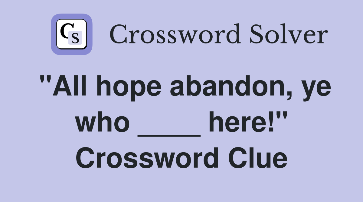 "All hope abandon, ye who ____ here!" Crossword Clue