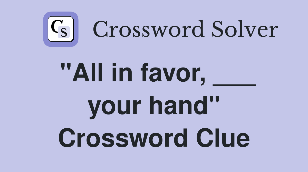 "All in favor, ___ your hand" Crossword Clue
