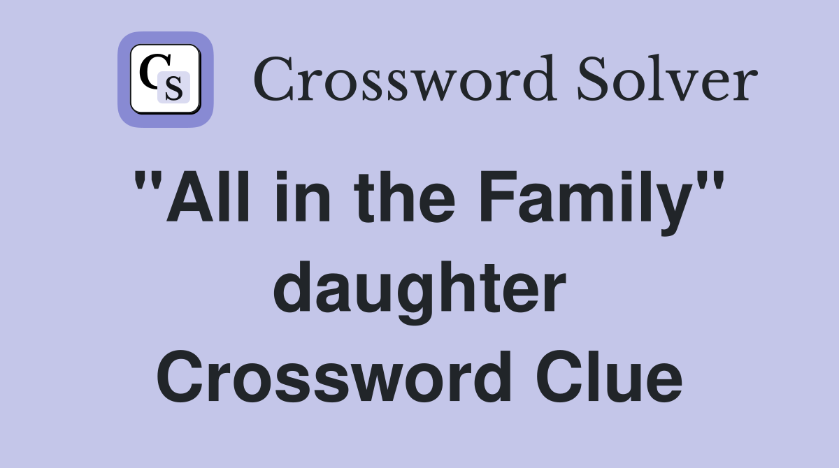 "All in the Family" daughter Crossword Clue