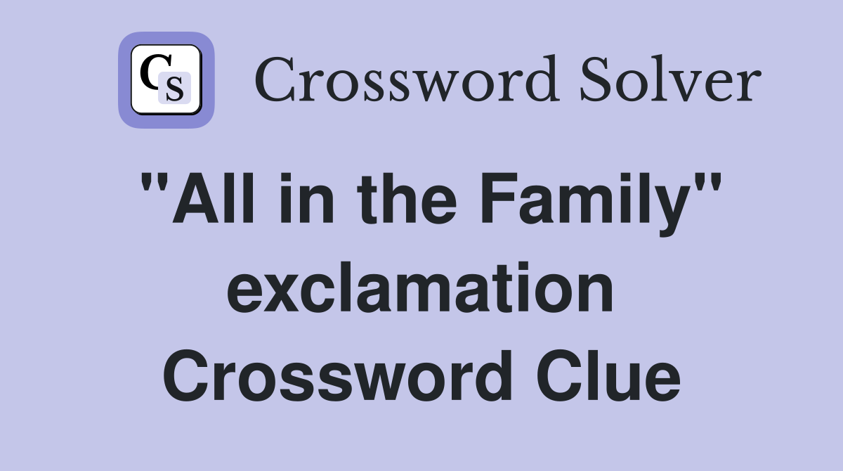 "All in the Family" exclamation Crossword Clue