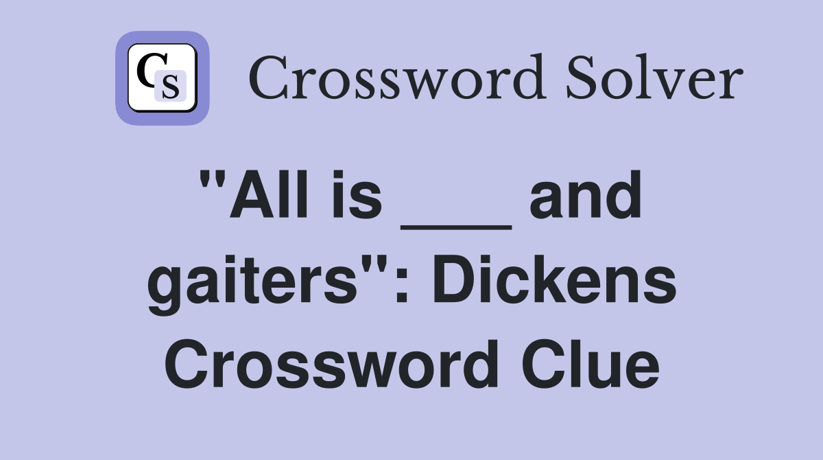 "All is ___ and gaiters": Dickens Crossword Clue
