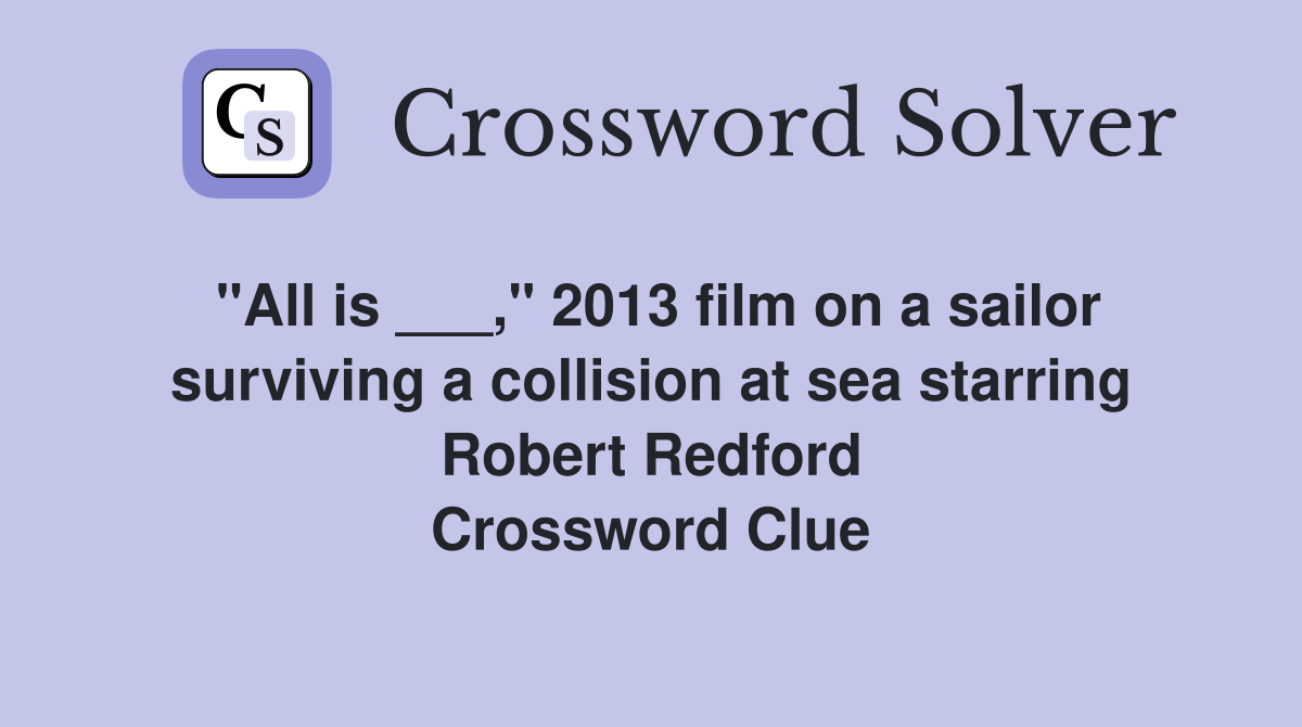 "All is ___," 2013 film on a sailor surviving a collision at sea starring Robert Redford Crossword Clue