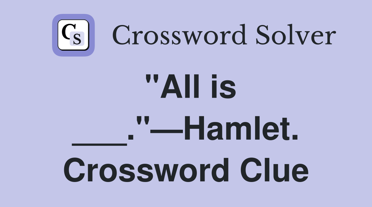 "All is ___."—Hamlet. Crossword Clue