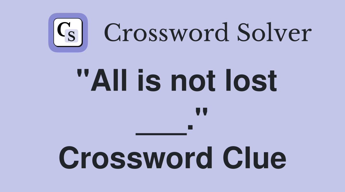 "All is not lost ___." Crossword Clue