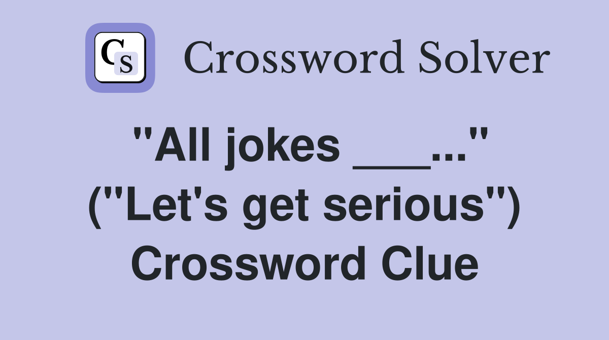 "All jokes ___..." ("Let's get serious") Crossword Clue