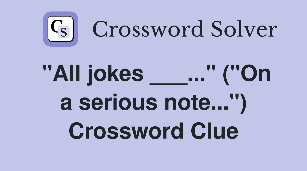 "All jokes ___..." ("On a serious note...") Crossword Clue