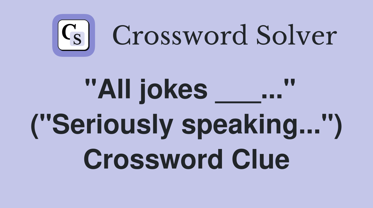 "All jokes ___..." ("Seriously speaking...") Crossword Clue