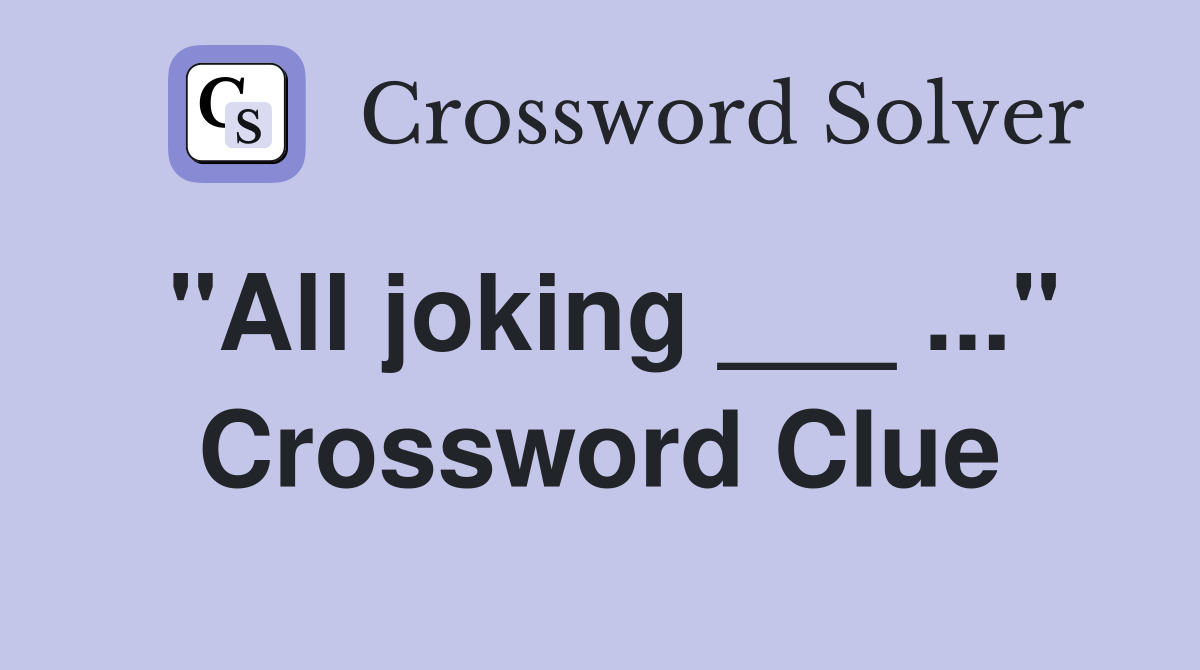 "All joking ___ ..." Crossword Clue