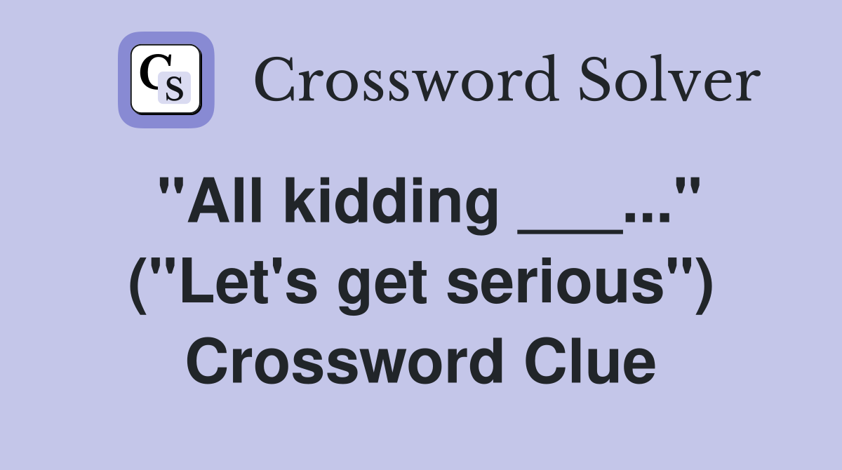 "All kidding ___..." ("Let's get serious") Crossword Clue