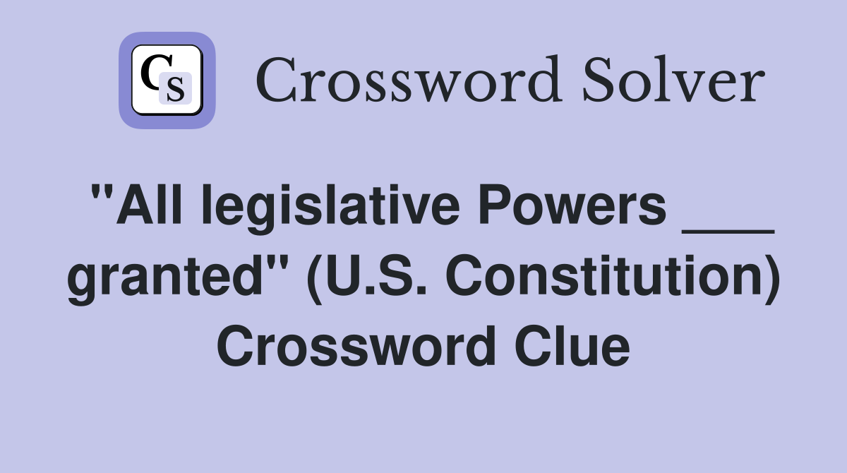 "All legislative Powers ___ granted" (U.S. Constitution) Crossword Clue