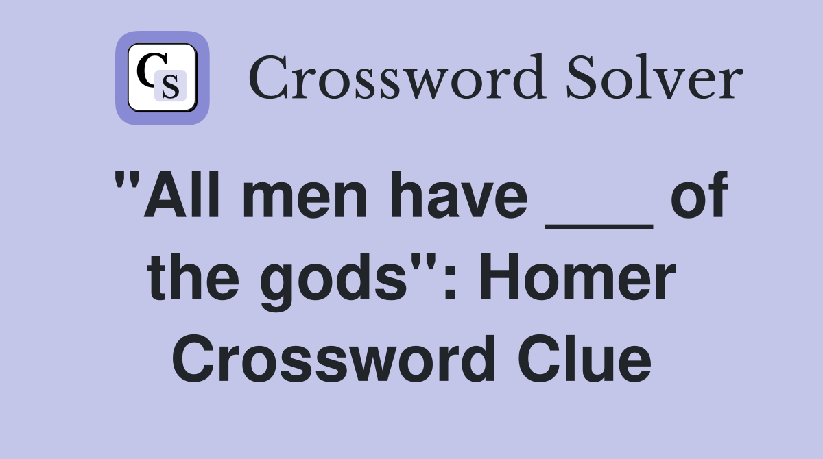 "All men have ___ of the gods": Homer Crossword Clue