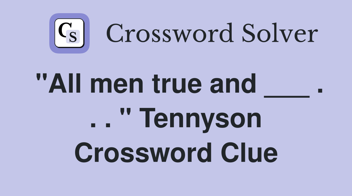 "All men true and ___ . . . " Tennyson Crossword Clue