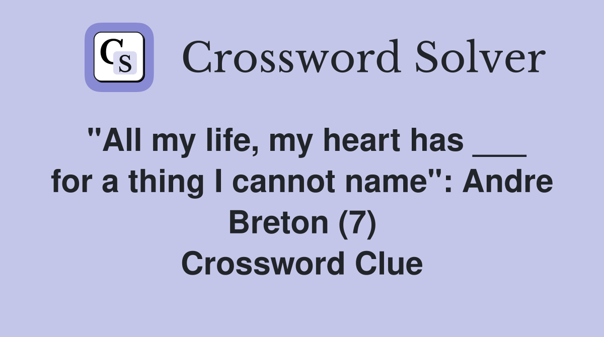 "All my life, my heart has ___ for a thing I cannot name": Andre Breton (7) Crossword Clue