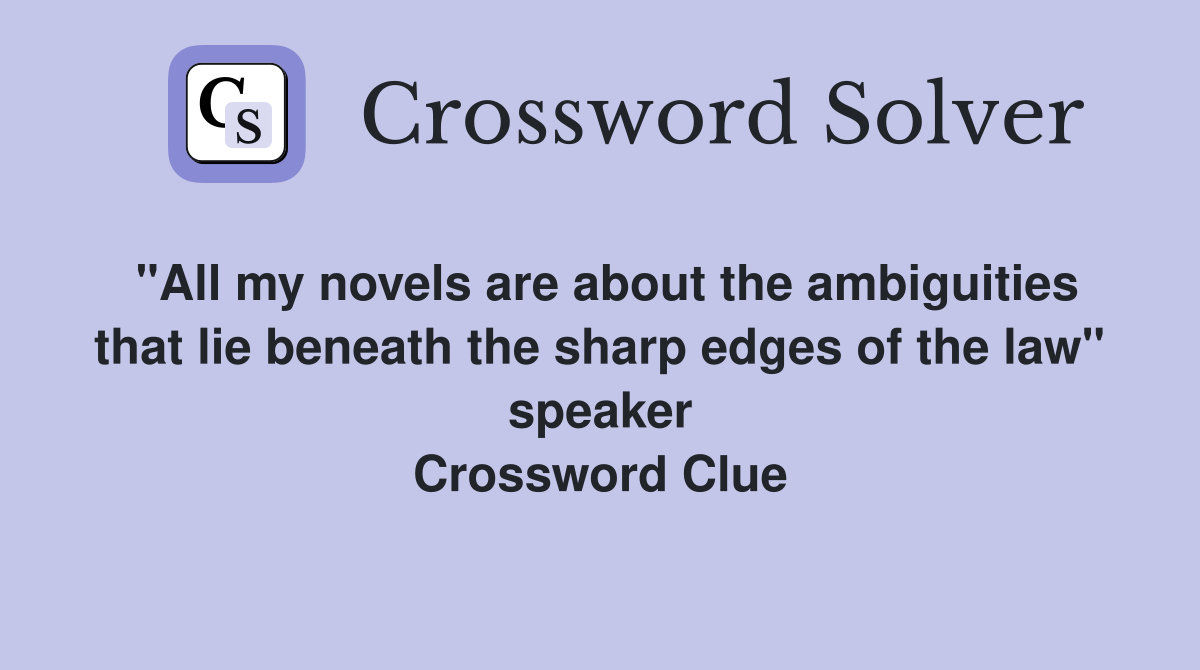"All my novels are about the ambiguities that lie beneath the sharp edges of the law" speaker Crossword Clue