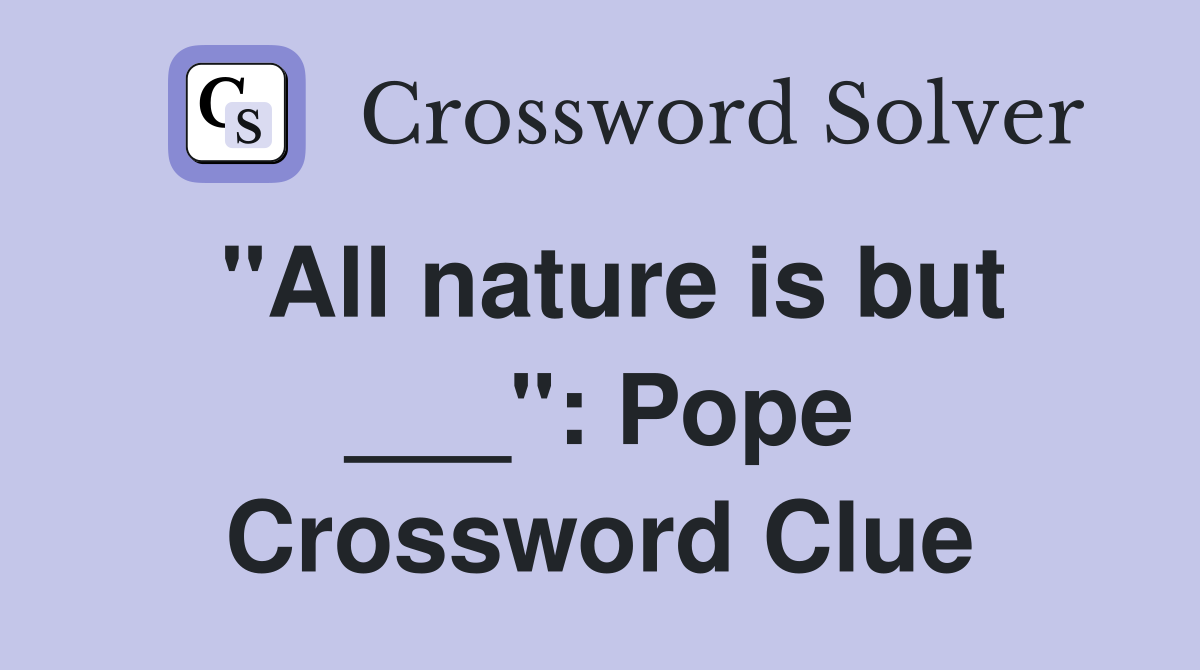 "All nature is but ___": Pope Crossword Clue