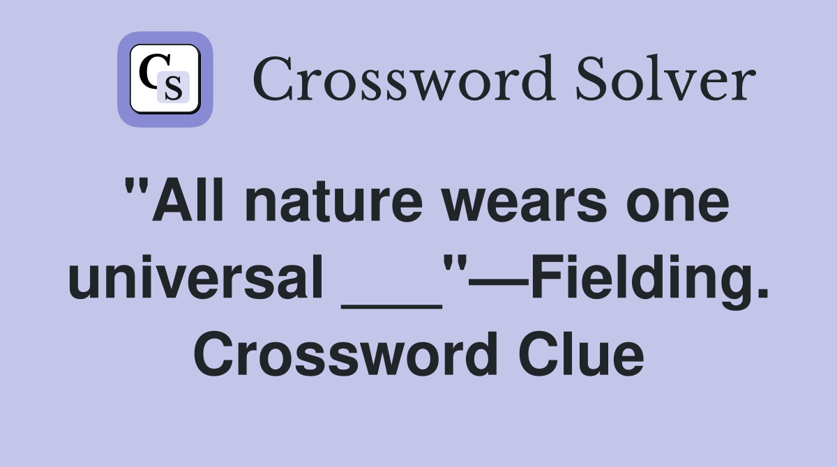 "All nature wears one universal ___"—Fielding. Crossword Clue