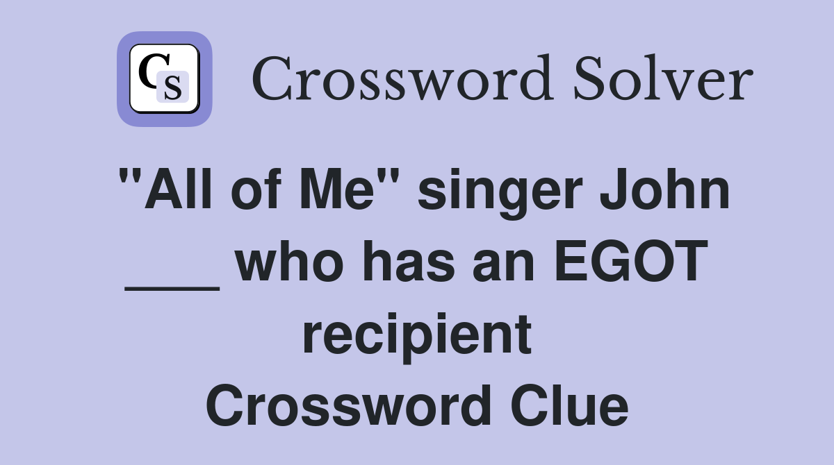 "All of Me" singer John ___ who has an EGOT recipient Crossword Clue